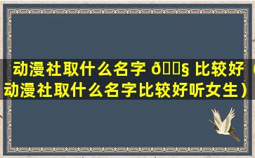 动漫社取什么名字 🐧 比较好（动漫社取什么名字比较好听女生）